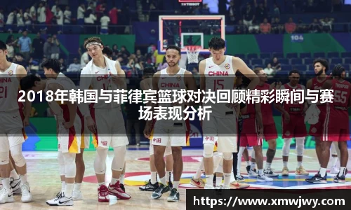 2018年韩国与菲律宾篮球对决回顾精彩瞬间与赛场表现分析