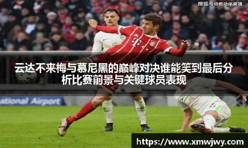 云达不来梅与慕尼黑的巅峰对决谁能笑到最后分析比赛前景与关键球员表现